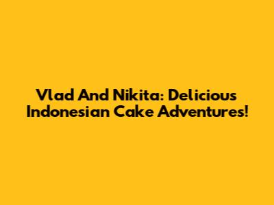 Vlad And Nikita: Delicious Indonesian Cake Adventures!