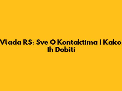 Vlada RS: Sve O Kontaktima I Kako Ih Dobiti