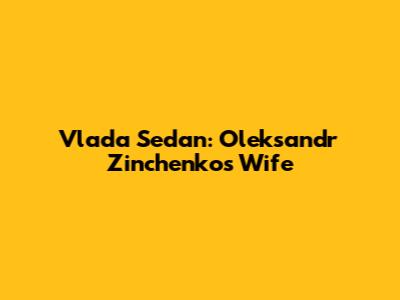 Vlada Sedan: Oleksandr Zinchenko's Wife