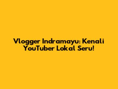 Vlogger Indramayu: Kenali YouTuber Lokal Seru!