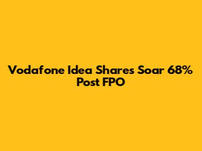 Vodafone Idea Shares Soar 68% Post FPO