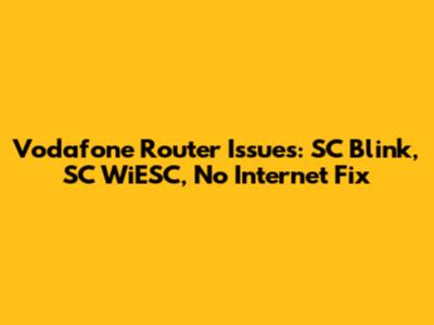 Vodafone Router Issues: SC Blink, SC WiESC, No Internet Fix