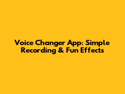 Voice Changer App: Simple Recording & Fun Effects