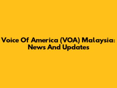Voice Of America (VOA) Malaysia: News And Updates