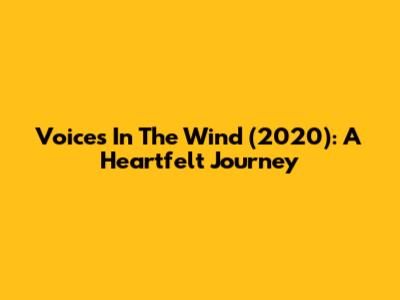 Voices In The Wind (2020): A Heartfelt Journey