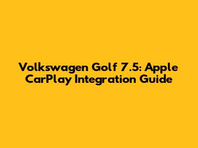 Volkswagen Golf 7.5: Apple CarPlay Integration Guide
