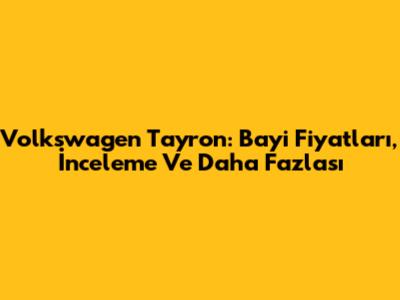 Volkswagen Tayron: Bayi Fiyatları, İnceleme Ve Daha Fazlası