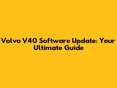 Volvo V40 Software Update: Your Ultimate Guide