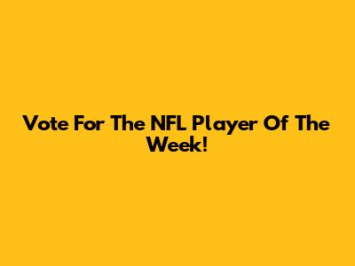 Vote For The NFL Player Of The Week!