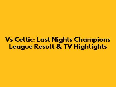 Vs Celtic: Last Night's Champions League Result & TV Highlights