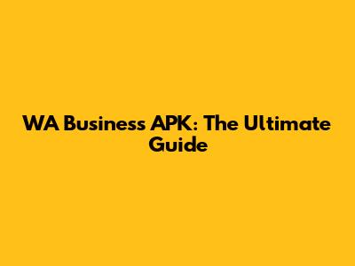 WA Business APK: The Ultimate Guide