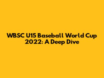 WBSC U15 Baseball World Cup 2022: A Deep Dive