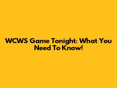 WCWS Game Tonight: What You Need To Know!