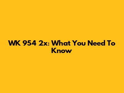 WK 954 2x: What You Need To Know