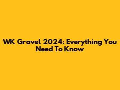 WK Gravel 2024: Everything You Need To Know