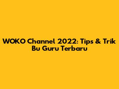 WOKO Channel 2022: Tips & Trik Bu Guru Terbaru