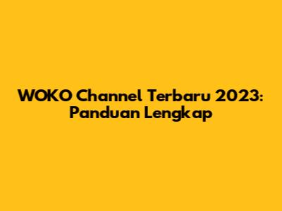 WOKO Channel Terbaru 2023: Panduan Lengkap