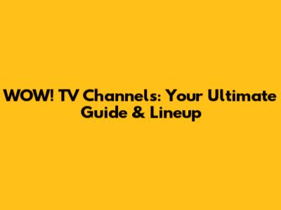 WOW! TV Channels: Your Ultimate Guide & Lineup