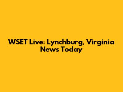 WSET Live: Lynchburg, Virginia News Today