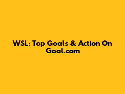 WSL: Top Goals & Action On Goal.com