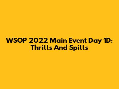 WSOP 2022 Main Event Day 1D: Thrills And Spills