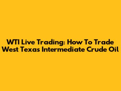 WTI Live Trading: How To Trade West Texas Intermediate Crude Oil
