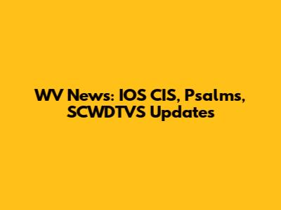 WV News: IOS CIS, Psalms, SCWDTVS Updates