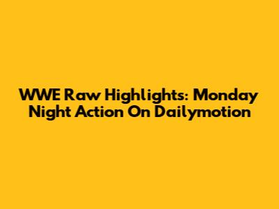 WWE Raw Highlights: Monday Night Action On Dailymotion