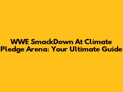 WWE SmackDown At Climate Pledge Arena: Your Ultimate Guide