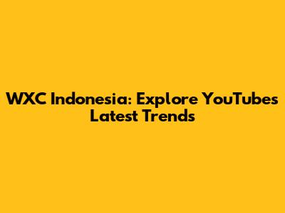 WXC Indonesia: Explore YouTube's Latest Trends
