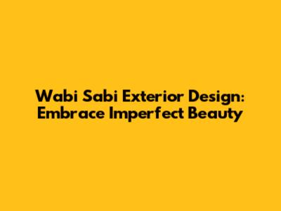 Wabi Sabi Exterior Design: Embrace Imperfect Beauty