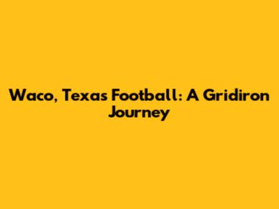 Waco, Texas Football: A Gridiron Journey