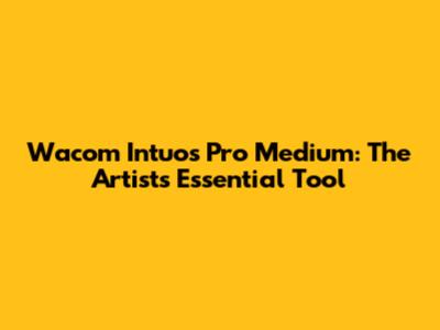 Wacom Intuos Pro Medium: The Artist's Essential Tool