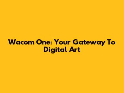 Wacom One: Your Gateway To Digital Art