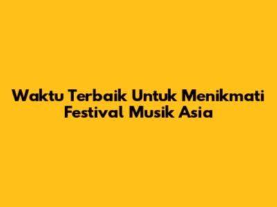 Waktu Terbaik Untuk Menikmati Festival Musik Asia