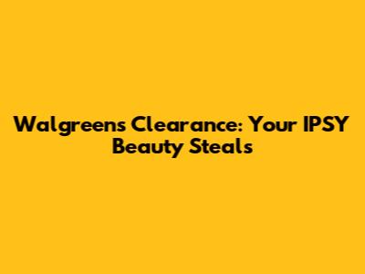Walgreens Clearance: Your IPSY Beauty Steals