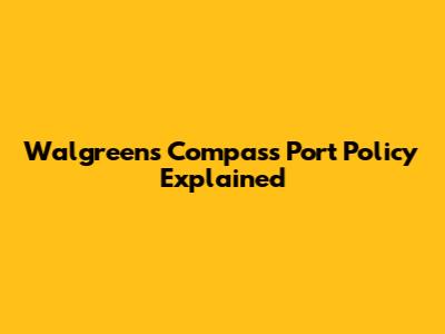Walgreens Compass Port Policy Explained