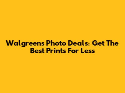 Walgreens Photo Deals: Get The Best Prints For Less