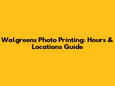 Walgreens Photo Printing: Hours & Locations Guide
