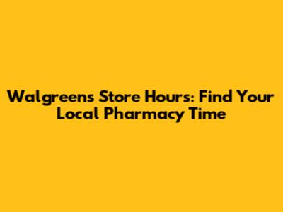 Walgreens Store Hours: Find Your Local Pharmacy Time