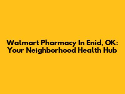 Walmart Pharmacy In Enid, OK: Your Neighborhood Health Hub