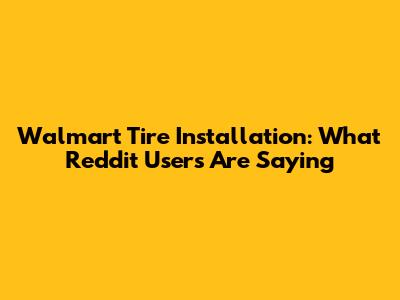 Walmart Tire Installation: What Reddit Users Are Saying