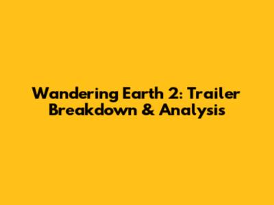 Wandering Earth 2: Trailer Breakdown & Analysis