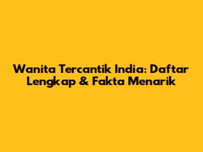 Wanita Tercantik India: Daftar Lengkap & Fakta Menarik