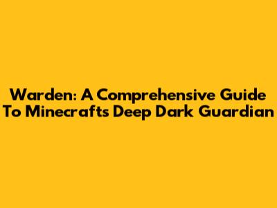 Warden: A Comprehensive Guide To Minecraft's Deep Dark Guardian
