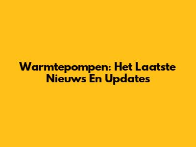 Warmtepompen: Het Laatste Nieuws En Updates