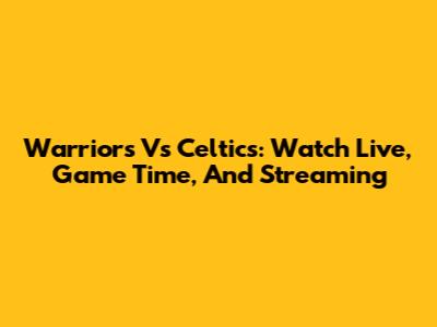 Warriors Vs Celtics: Watch Live, Game Time, And Streaming
