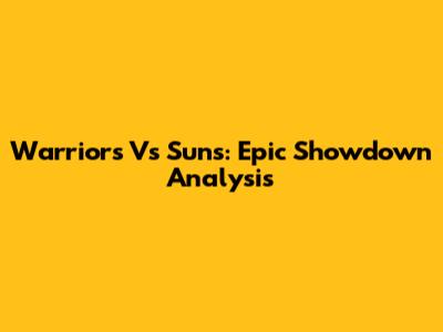 Warriors Vs Suns: Epic Showdown Analysis