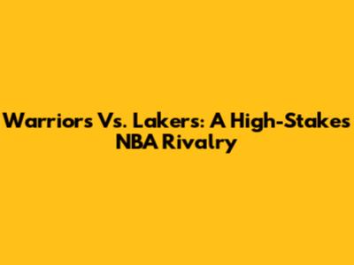 Warriors Vs. Lakers: A High-Stakes NBA Rivalry