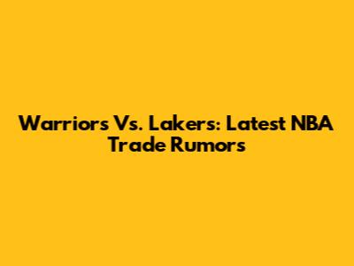 Warriors Vs. Lakers: Latest NBA Trade Rumors